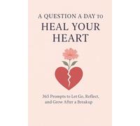 A Question a Day to Heal Your Heart: 365 Prompts to Let Go, Reflect, and Grow After a Breakup - A Healing Journal for Self-Love, Closure, and Emotional Recovery