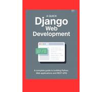 A QUICK DJANGO WEB DEVELOPMENT: A Complete Guide to Building Python Web Applications and REST APIs
