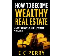 A QUICK GUIDE HOW TO BECOME WEALTHY IN REAL ESTATE: MASTERING THE MILLIONAIRE MINDSET