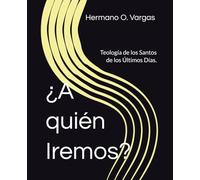 ¿A quién Iremos?: Un estudio doctrinal del mormonismo y el evangelio restaurado para quienes buscan comprender la fe de los Santos de los Últimos Días.
