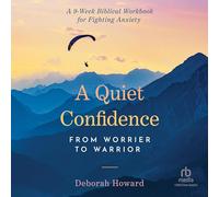 A Quiet Confidence: From Worrier to Warrior, a 9-W iblical Workbook for Fighting Anxiety