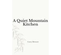 A Quiet Mountain Kitchen: Simple Seasonal Recipes Inspired by Nature, Slow Living & Rustic Home Cooking