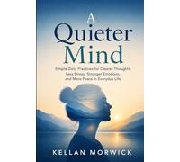 A Quieter Mind: Simple Daily Practices for Clearer Thoughts, Less Stress, Stronger Emotions, and More Peace in Everyday Life