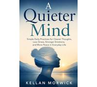 A Quieter Mind: Simple Daily Practices for Clearer Thoughts, Less Stress, Stronger Emotions, and More Peace in Everyday Life: 1