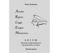 A.R.L.E.M. (Ascolto-Ripeto-Leggo-Eseguo-Memorizzo): Manuale di apprendimento per pianoforte e tastiera Vol.1