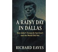 A RAINY DAY IN DALLAS: How John F. Kennedy Survived -- and the World Did Not