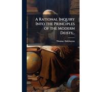A Rational Inquiry Into the Principles of the Modern Deists;..