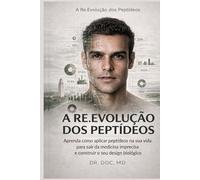 A Re.Evolução dos Peptídeos: Aprenda como aplicar peptídeos na sua vida para sair da medicina imprecisa e construir o seu design biológico