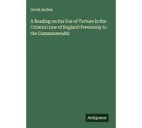 A Reading on the Use of Torture in the Criminal Law of England Previously to the Commonwealth