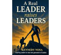 A REAL LEADER RAISES LEADERS: INSPIRING LEADERS TO RAISE NEXT GENERATION OF LEADERS