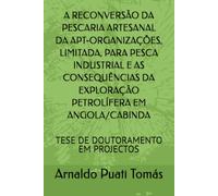 A RECONVERSÃO DA PESCARIA ARTESANAL DA APT-ORGANIZAÇÕES, LIMITADA, PARA PESCA INDUSTRIAL E AS CONSEQUÊNCIAS DA EXPLORAÇÃO PETROLÍFERA EM ANGOLA/CABINDA: TESE DE DOUTORAMENTO EM PROJECTOS