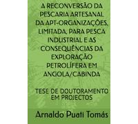 A RECONVERSÃO DA PESCARIA ARTESANAL DA APT-ORGANIZAÇÕES, LIMITADA, PARA PESCA INDUSTRIAL E AS CONSEQUÊNCIAS DA EXPLORAÇÃO PETROLÍFERA EM ANGOLA/CABINDA: TESE DE DOUTORAMENTO EM PROJECTOS