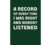 A Record Of Every Time I Was Right And Nobody Listened: Funny Lined Notebook for Work - Sarcastic Office Gag Gift for Coworker and Boss, Secret Santa Present and Colleague Leaving Do Joke