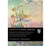A Record of the Buddhist Religion as Practised in India and the Malay Archipelago (A.D. 671-695)