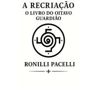A Recriação - O Livro do Oitavo Guardião: Trilogia dos Guardiões - Livro II
