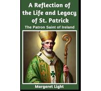 A Reflection of the Life and Legacy of St Patrick: The Patron Saint of Ireland.: Explore the faith, courage, and lasting influence of Ireland’s most celebrated spiritual leader.