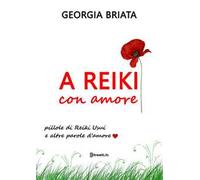 A Reiki con amore. Pillole di Reiki Usui e altre parole d'amore