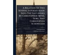 A Relation Of Two Several Voyages Made Into The East-indies By Christopher Fryke, Surg. And Christopher Schewitzer