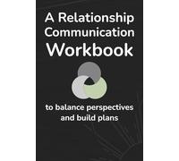 A Relationship Communication Workbook to Balance Perspectives and Build Plans: A Guided Couples Journal for Clarifying Issues, Aligning Needs