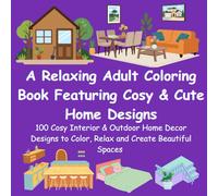 A Relaxing Adult Coloring Book Featuring Cosy & Cute Home Designs: 100 Cosy Interior & Outdoor Home Decor Designs to Color, Relax and Create Beautiful Spaces