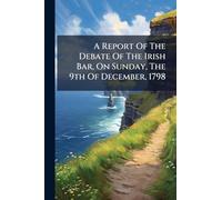 A Report Of The Debate Of The Irish Bar, On Sunday, The 9th Of December, 1798