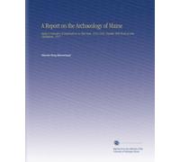 A Report on the Archaeology of Maine: Being a Narrative of Explorations in That State, 1912-1920, Together With Work at Lake Champlain, 1917,