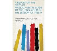 A Report on the Birds of Massachusetts Made to the Legislature in the Session of 1838-9