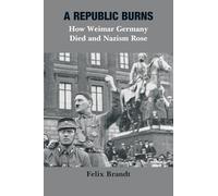 A Republic Burns: How Weimar Germany Died and Nazism Rose