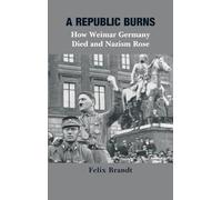 A Republic Burns: How Weimar Germany Died and Nazism Rose: 5
