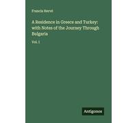 A Residence in Greece and Turkey: with Notes of the Journey Through Bulgaria: Vol. I