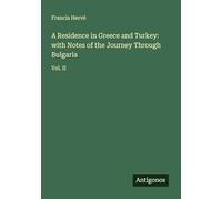 A Residence in Greece and Turkey: with Notes of the Journey Through Bulgaria: Vol. II