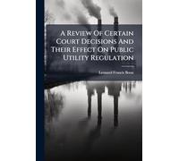 A Review Of Certain Court Decisions And Their Effect On Public Utility Regulation