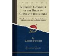 A Revised Catalogue of the Birds of China and Its Islands (Classic Reprint): With Descriptions of New Species, References to Former Notes, and ... and Occasional Remarks (Classic Reprint)
