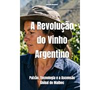 A Revolução do Vinho Argentino: Paixão, Tecnologia e a Ascensão Global do Malbec