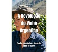 A Revolução do Vinho Argentino: Paixão, Tecnologia e a Ascensão Global do Malbec