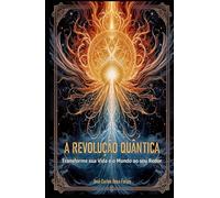 A REVOLUÇÃO QUÂNTICA: Transforme Sua Vida e o Mundo ao Seu Redor