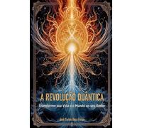A REVOLUÇÃO QUÂNTICA: Transforme Sua Vida e o Mundo ao Seu Redor