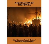 A Revolution Of The People: How Common People Shaped American Independence