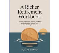A Richer Retirement Workbook: A Practical Workbook for Planning Your Future, Securing Financial Freedom, and Creating a Fulfilling Life After Work.