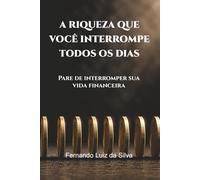 A RIQUEZA QUE VOCÊ INTERROMPE TODOS OS DIAS: Pare de interromper sua vida financeira