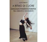 A ritmo di cuore. Danza movimento terapia tra Oriente e Occidente. Nuova e...