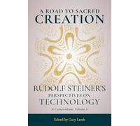 A Road to Sacred Creation: Rudolf Steiner's Perspectives on Technology: A Compendium, Volume 2 Volume 2