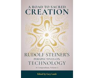 A Road to Sacred Creation: Rudolf Steiner's Perspectives on Technology: A Compendium, Volume 2 Volume 2