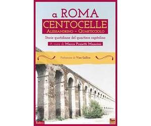 A Roma Centocelle. Alessandrino - Quarticciolo. Storie quotidiane del quartiere capitolino
