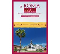 A Roma Prati. Storie quotidiane del rione capitolino