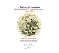 A Rosicrucian Compendium: Initiation Studies into the Supersensible-Worlds by Rudolf Steiner