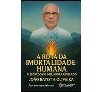 A ROTA DA IMORTALIDADE HUMANA: O SEGREDO DO 666,AGORA REVELADO