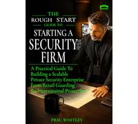 A Rough Start Guide to Starting a Security Firm: A Practical Guide to Building a Scalable Private Security Enterprise from Retail Guarding to International Protection