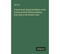 A Royal Road. Being the History of the London & South Western Railway, from 1825 to the Present Time