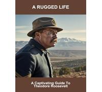 A Rugged Life: A Captivating Guide To Theodore Roosevelt